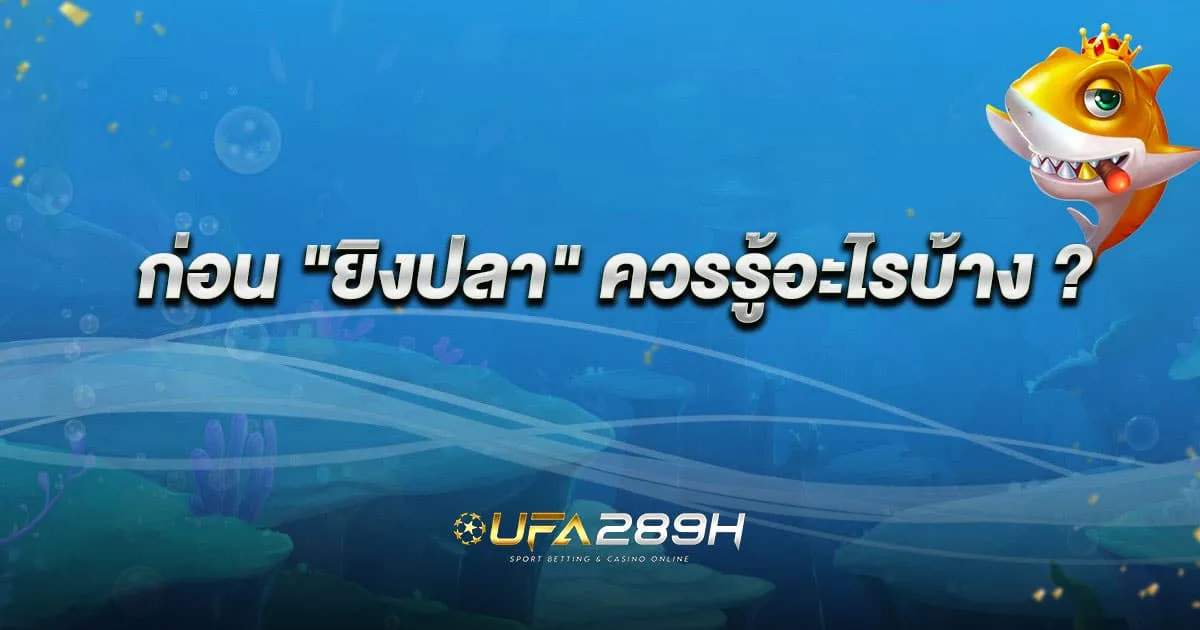 ก่อนเล่นเกมยิงปลาควรรู้อะไรบ้าง