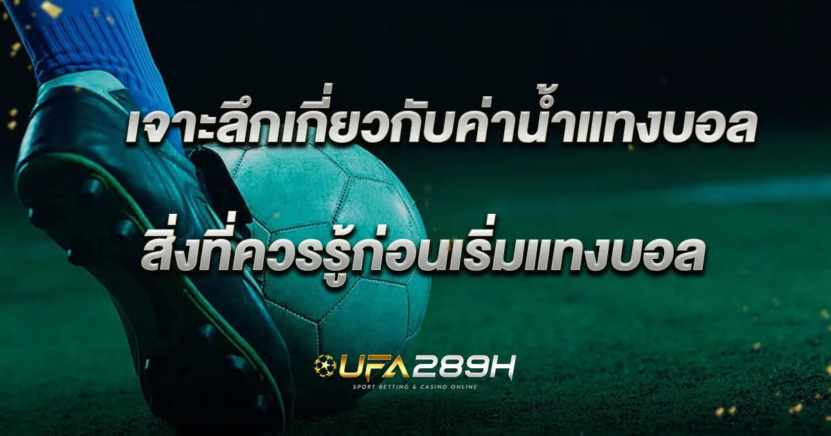 เจาะลึกค่าน้ำแทงบอล สิ่งที่ควรรู้ก่อนเริ่มแทงบอล